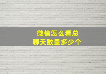 微信怎么看总聊天数量多少个