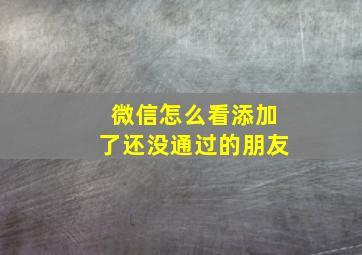 微信怎么看添加了还没通过的朋友