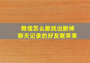 微信怎么能找出删掉聊天记录的好友呢苹果