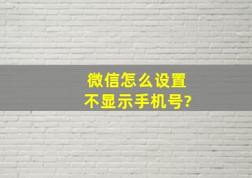 微信怎么设置不显示手机号?