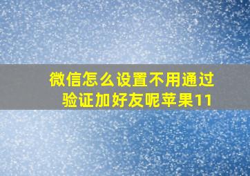 微信怎么设置不用通过验证加好友呢苹果11