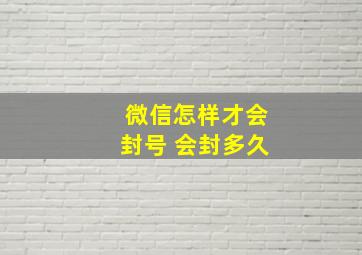 微信怎样才会封号 会封多久