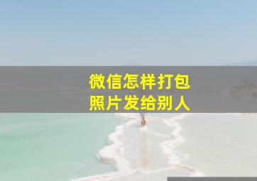 微信怎样打包照片发给别人