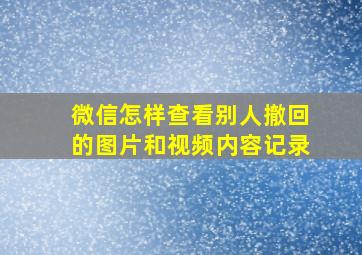 微信怎样查看别人撤回的图片和视频内容记录