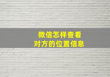 微信怎样查看对方的位置信息