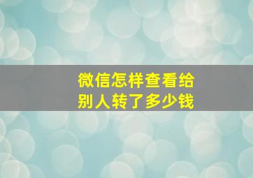 微信怎样查看给别人转了多少钱