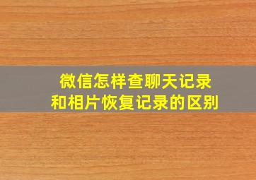 微信怎样查聊天记录和相片恢复记录的区别