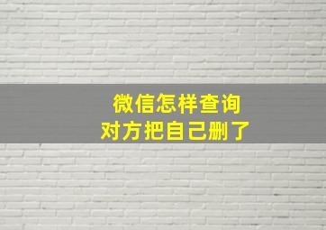 微信怎样查询对方把自己删了