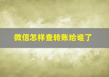 微信怎样查转账给谁了