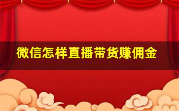 微信怎样直播带货赚佣金