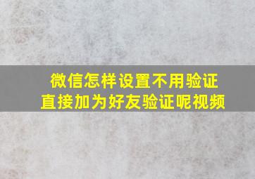 微信怎样设置不用验证直接加为好友验证呢视频