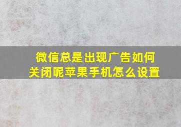 微信总是出现广告如何关闭呢苹果手机怎么设置