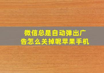 微信总是自动弹出广告怎么关掉呢苹果手机