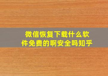 微信恢复下载什么软件免费的啊安全吗知乎