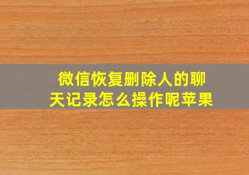 微信恢复删除人的聊天记录怎么操作呢苹果