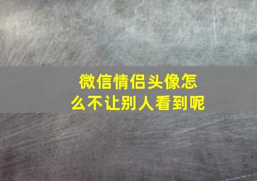 微信情侣头像怎么不让别人看到呢