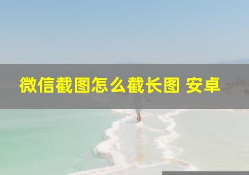 微信截图怎么截长图 安卓