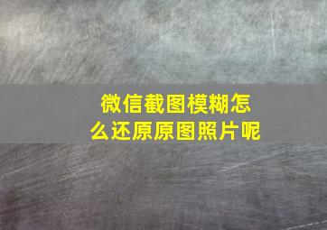 微信截图模糊怎么还原原图照片呢