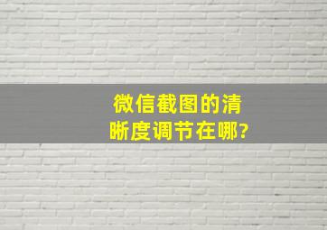 微信截图的清晰度调节在哪?