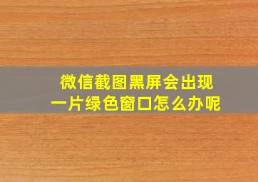 微信截图黑屏会出现一片绿色窗口怎么办呢