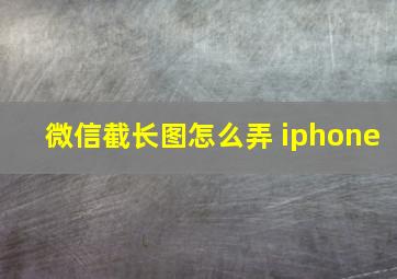 微信截长图怎么弄 iphone