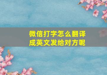 微信打字怎么翻译成英文发给对方呢