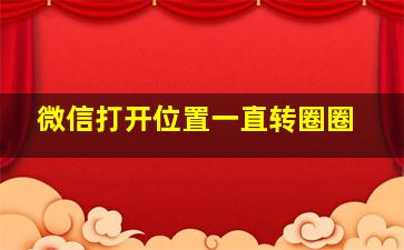 微信打开位置一直转圈圈