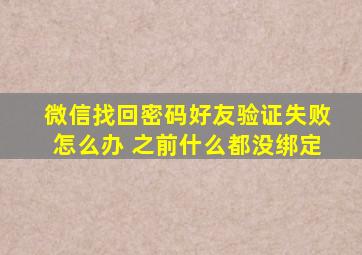 微信找回密码好友验证失败怎么办 之前什么都没绑定