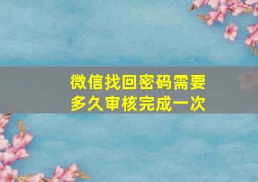 微信找回密码需要多久审核完成一次