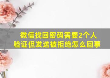 微信找回密码需要2个人验证但发送被拒绝怎么回事