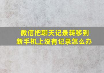 微信把聊天记录转移到新手机上没有记录怎么办