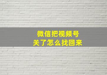 微信把视频号关了怎么找回来