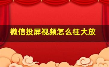 微信投屏视频怎么往大放