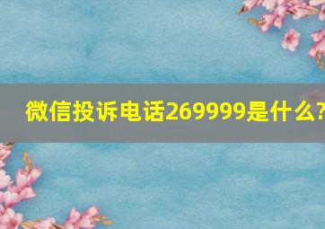 微信投诉电话269999是什么?