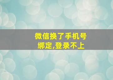 微信换了手机号绑定,登录不上