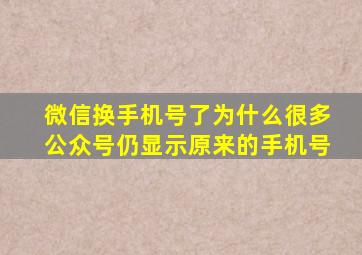 微信换手机号了为什么很多公众号仍显示原来的手机号