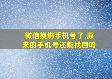 微信换绑手机号了,原来的手机号还能找回吗