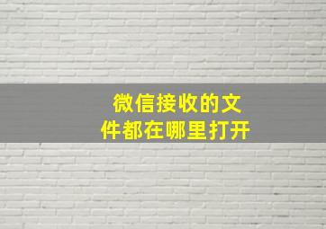 微信接收的文件都在哪里打开