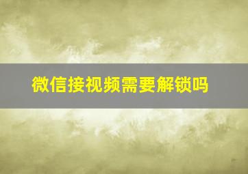 微信接视频需要解锁吗