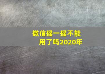 微信摇一摇不能用了吗2020年