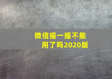 微信摇一摇不能用了吗2020版