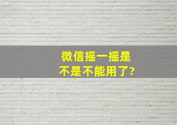 微信摇一摇是不是不能用了?