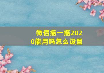 微信摇一摇2020能用吗怎么设置