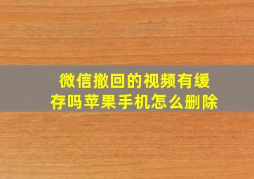 微信撤回的视频有缓存吗苹果手机怎么删除