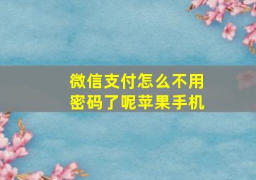 微信支付怎么不用密码了呢苹果手机