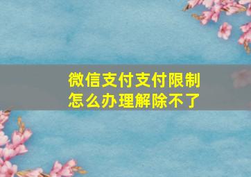 微信支付支付限制怎么办理解除不了