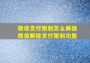 微信支付限制怎么解除微信解除支付限制功能