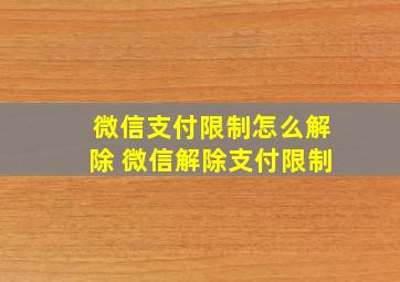 微信支付限制怎么解除 微信解除支付限制