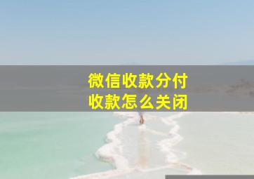 微信收款分付收款怎么关闭