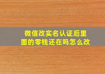 微信改实名认证后里面的零钱还在吗怎么改